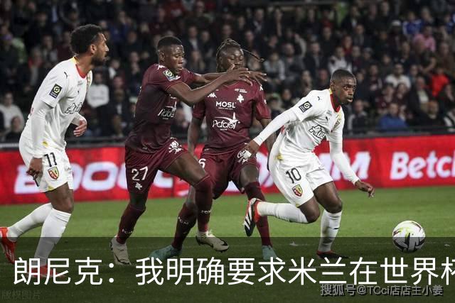 朗尼克：我明确要求米兰在世界杯前解决未来，但他们没做到